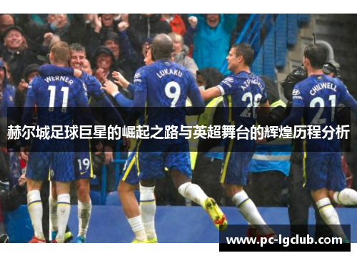 赫尔城足球巨星的崛起之路与英超舞台的辉煌历程分析