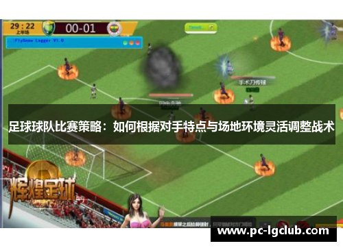 足球球队比赛策略：如何根据对手特点与场地环境灵活调整战术