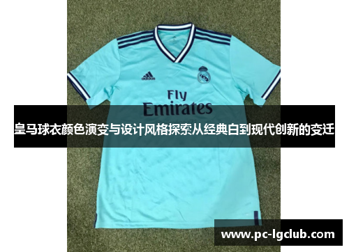 皇马球衣颜色演变与设计风格探索从经典白到现代创新的变迁