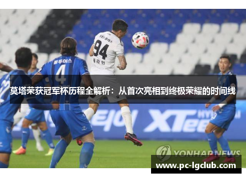 莫塔荣获冠军杯历程全解析：从首次亮相到终极荣耀的时间线