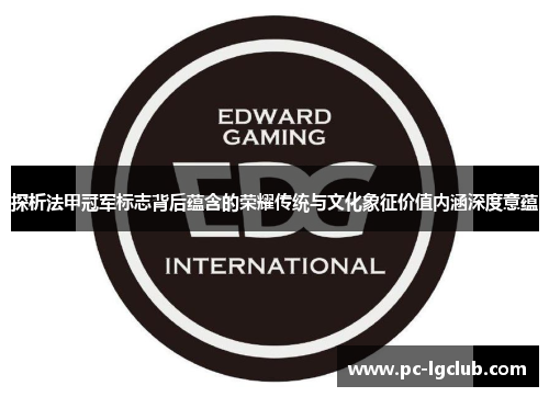 探析法甲冠军标志背后蕴含的荣耀传统与文化象征价值内涵深度意蕴