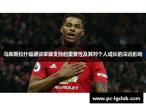 马库斯拉什福德谈家庭支持的重要性及其对个人成长的深远影响