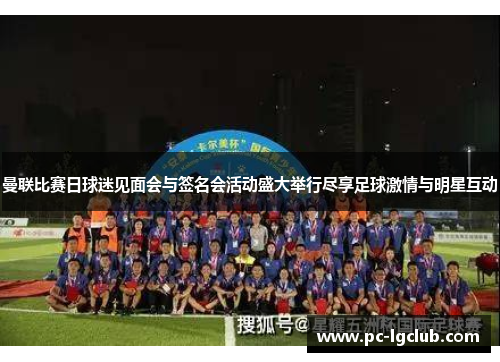 曼联比赛日球迷见面会与签名会活动盛大举行尽享足球激情与明星互动