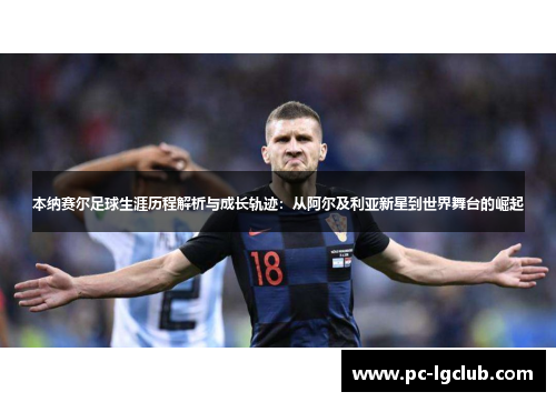 本纳赛尔足球生涯历程解析与成长轨迹：从阿尔及利亚新星到世界舞台的崛起