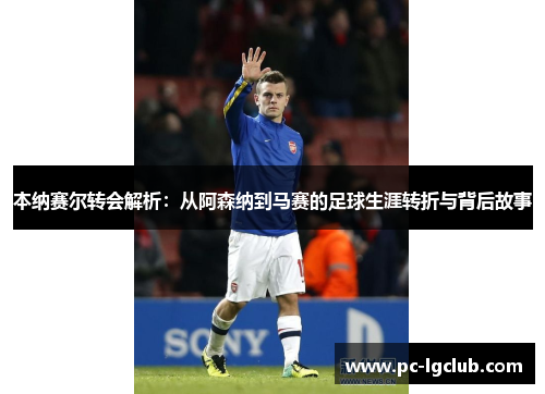 本纳赛尔转会解析：从阿森纳到马赛的足球生涯转折与背后故事