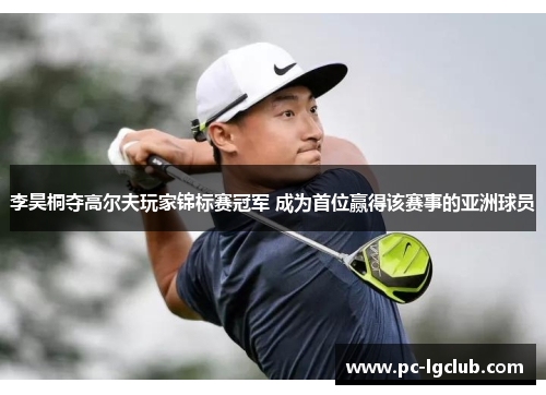 李昊桐夺高尔夫玩家锦标赛冠军 成为首位赢得该赛事的亚洲球员